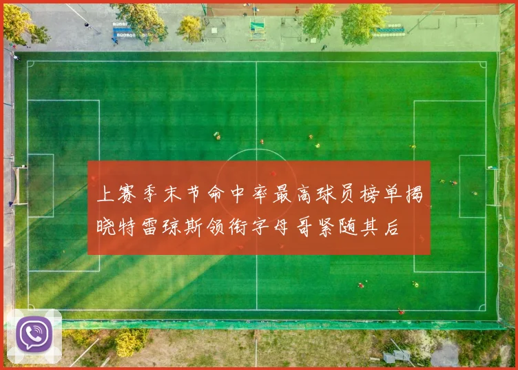 上赛季末节命中率最高球员榜单揭晓特雷琼斯领衔字母哥紧随其后