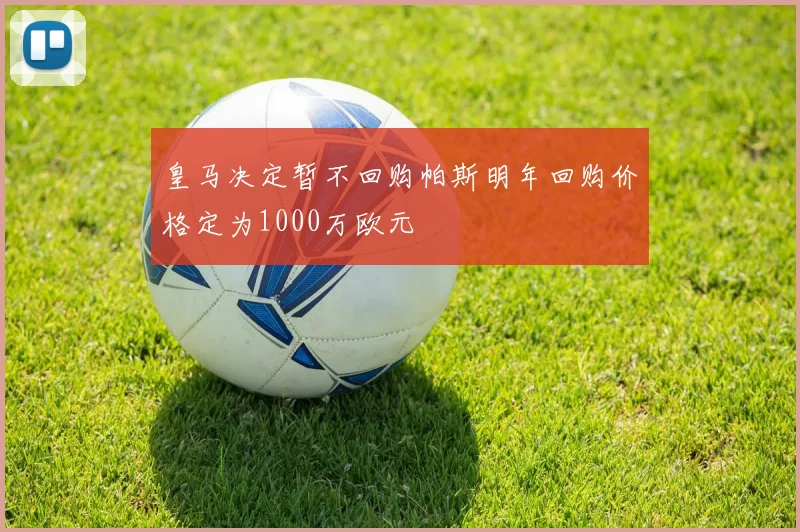 皇马决定暂不回购帕斯明年回购价格定为1000万欧元