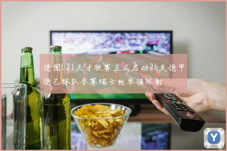 德国U21天才联赛正式启动26支德甲德乙球队参赛瑞士轮单循环制